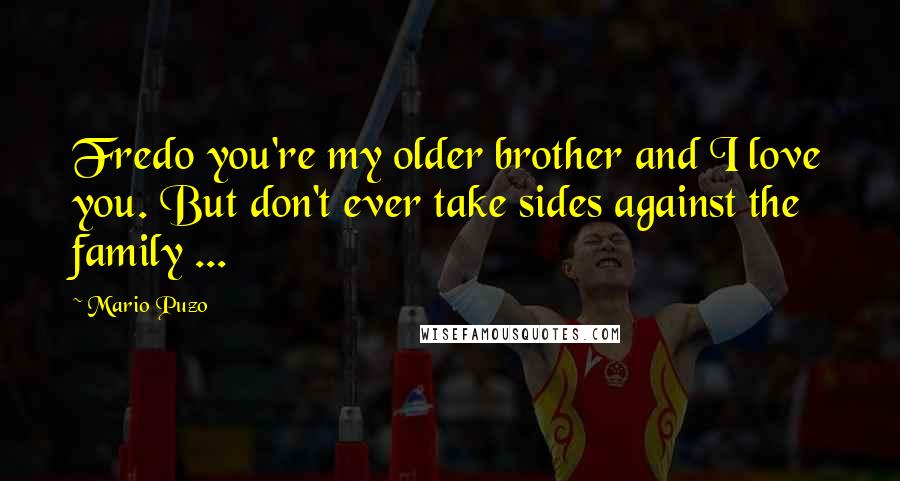 Mario Puzo Quotes: Fredo you're my older brother and I love you. But don't ever take sides against the family ...