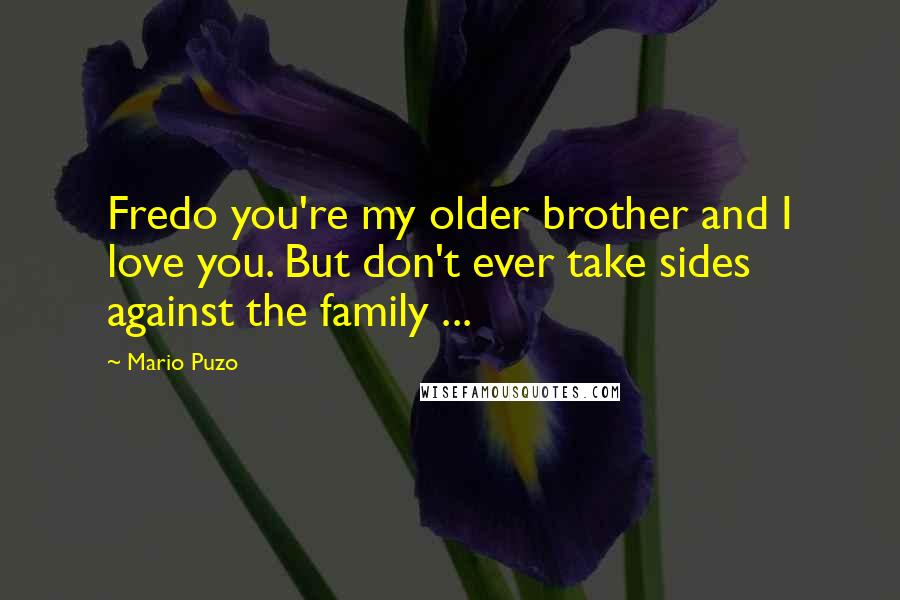 Mario Puzo Quotes: Fredo you're my older brother and I love you. But don't ever take sides against the family ...