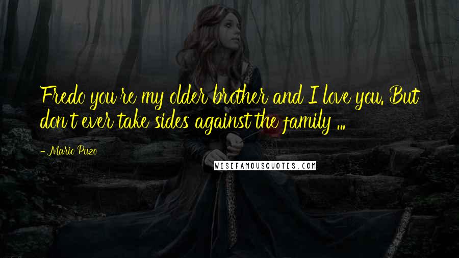 Mario Puzo Quotes: Fredo you're my older brother and I love you. But don't ever take sides against the family ...