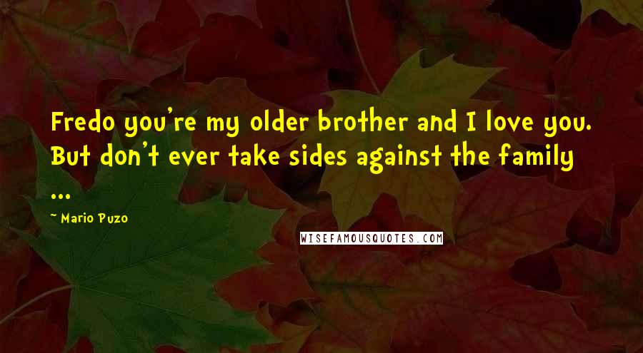 Mario Puzo Quotes: Fredo you're my older brother and I love you. But don't ever take sides against the family ...