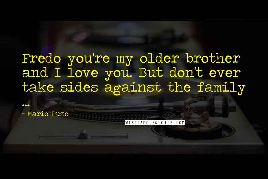 Mario Puzo Quotes: Fredo you're my older brother and I love you. But don't ever take sides against the family ...