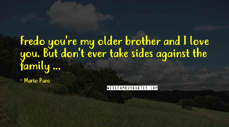 Mario Puzo Quotes: Fredo you're my older brother and I love you. But don't ever take sides against the family ...