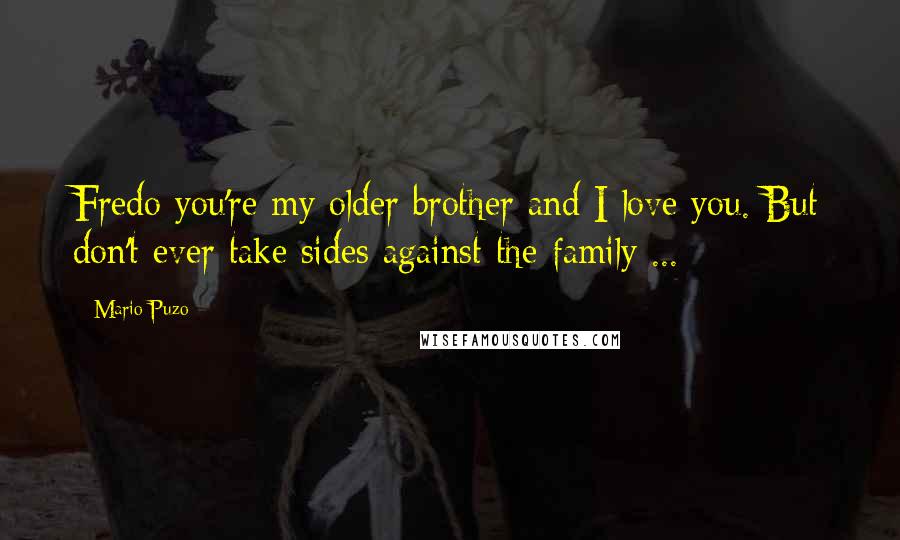 Mario Puzo Quotes: Fredo you're my older brother and I love you. But don't ever take sides against the family ...