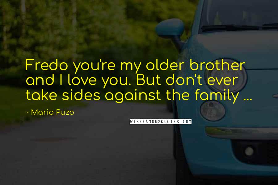Mario Puzo Quotes: Fredo you're my older brother and I love you. But don't ever take sides against the family ...