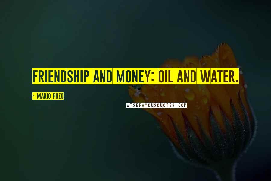 Mario Puzo Quotes: Friendship and money: oil and water.