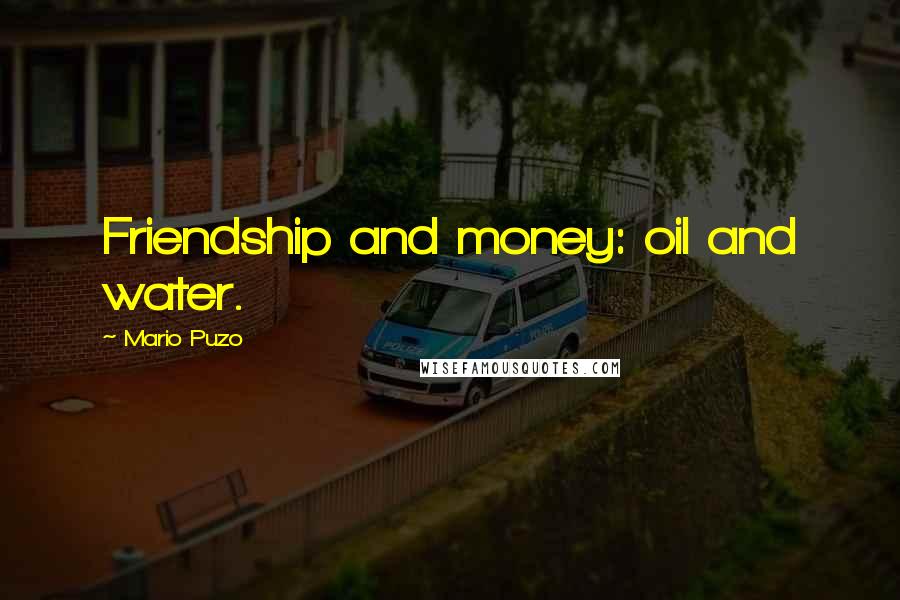 Mario Puzo Quotes: Friendship and money: oil and water.