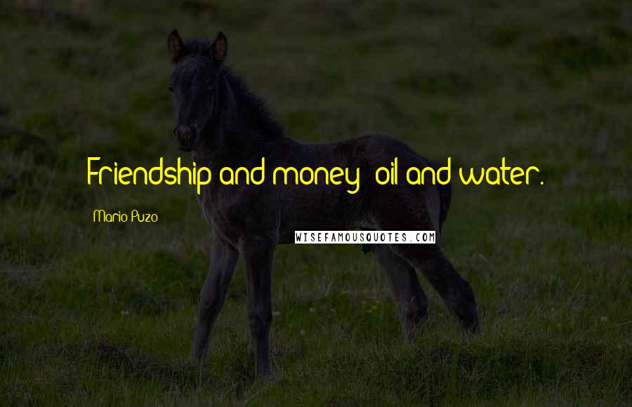 Mario Puzo Quotes: Friendship and money: oil and water.