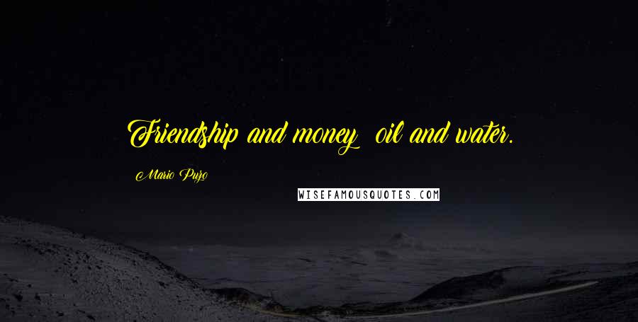 Mario Puzo Quotes: Friendship and money: oil and water.
