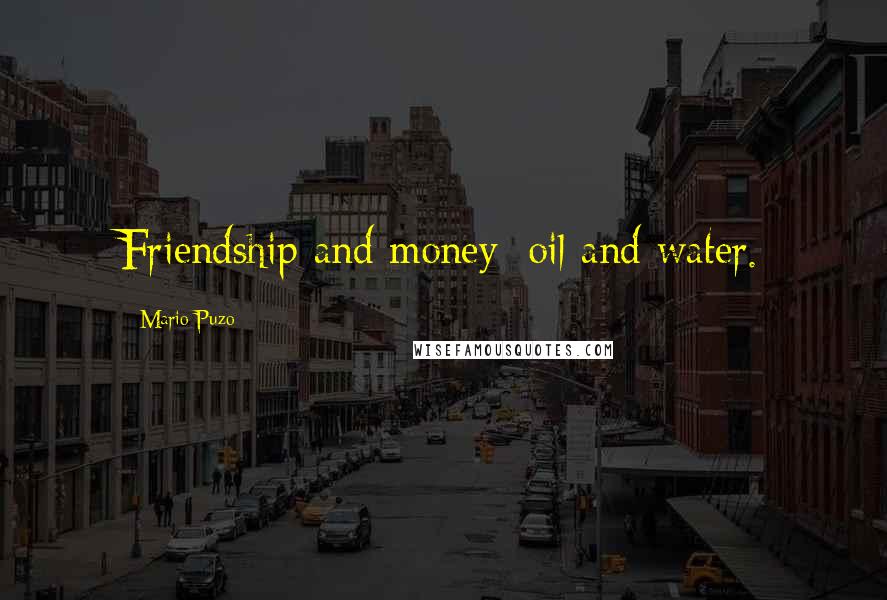 Mario Puzo Quotes: Friendship and money: oil and water.