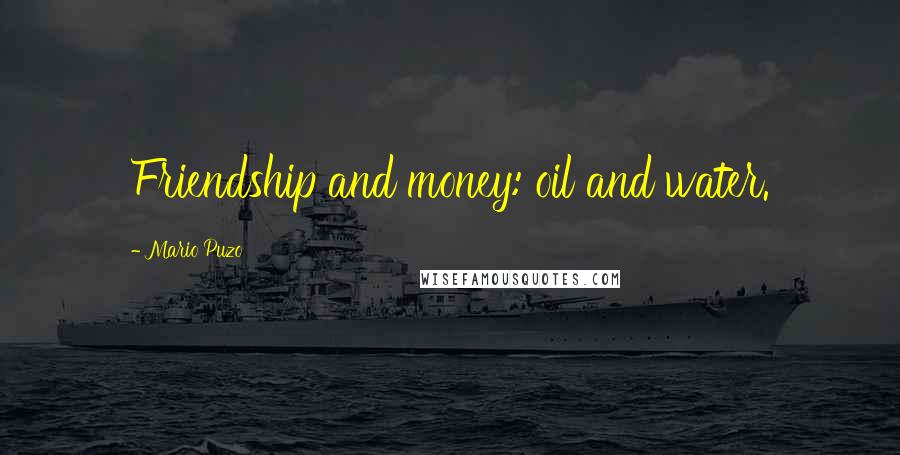 Mario Puzo Quotes: Friendship and money: oil and water.