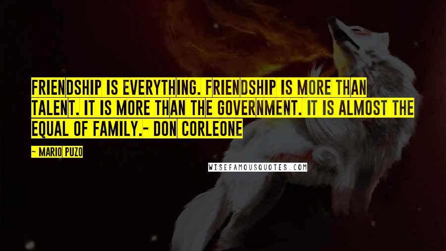 Mario Puzo Quotes: Friendship is everything. Friendship is more than talent. It is more than the government. It is almost the equal of family.- Don Corleone