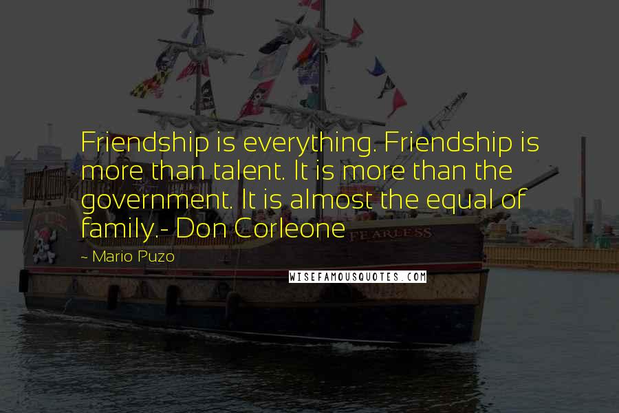Mario Puzo Quotes: Friendship is everything. Friendship is more than talent. It is more than the government. It is almost the equal of family.- Don Corleone