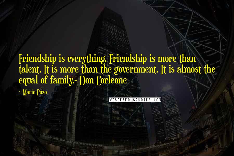 Mario Puzo Quotes: Friendship is everything. Friendship is more than talent. It is more than the government. It is almost the equal of family.- Don Corleone
