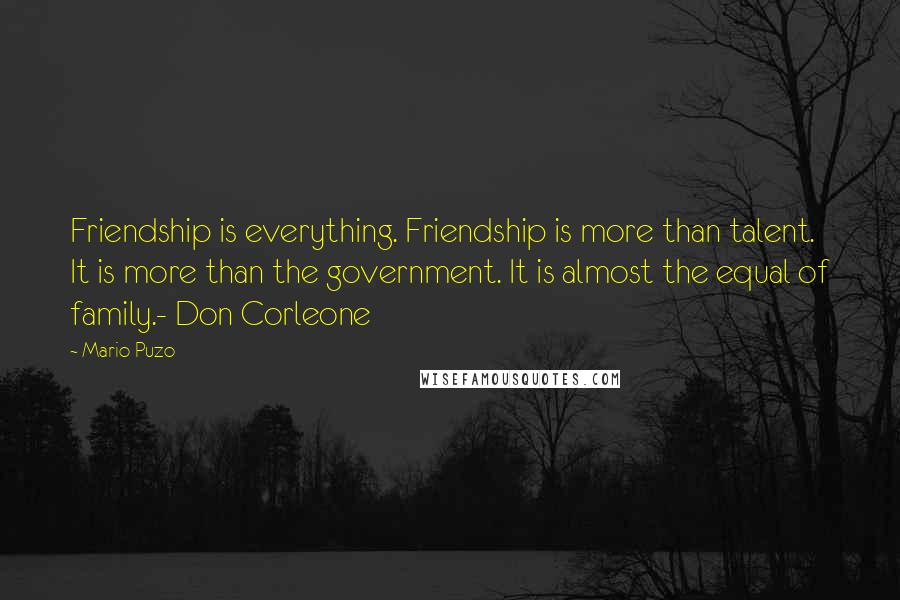 Mario Puzo Quotes: Friendship is everything. Friendship is more than talent. It is more than the government. It is almost the equal of family.- Don Corleone