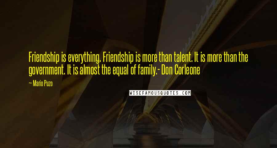 Mario Puzo Quotes: Friendship is everything. Friendship is more than talent. It is more than the government. It is almost the equal of family.- Don Corleone