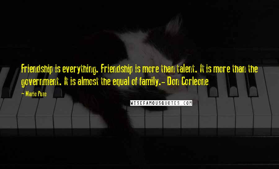 Mario Puzo Quotes: Friendship is everything. Friendship is more than talent. It is more than the government. It is almost the equal of family.- Don Corleone