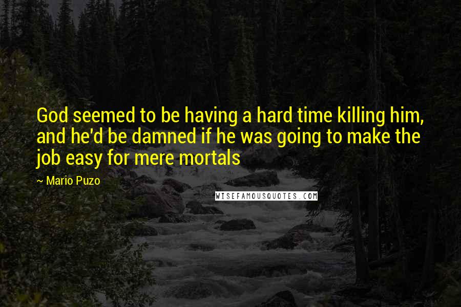 Mario Puzo Quotes: God seemed to be having a hard time killing him, and he'd be damned if he was going to make the job easy for mere mortals