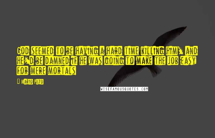 Mario Puzo Quotes: God seemed to be having a hard time killing him, and he'd be damned if he was going to make the job easy for mere mortals