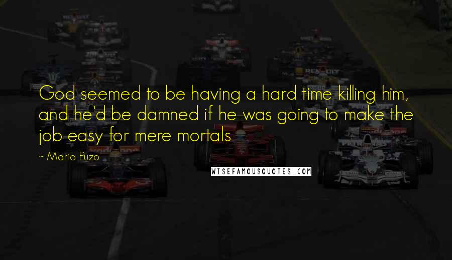 Mario Puzo Quotes: God seemed to be having a hard time killing him, and he'd be damned if he was going to make the job easy for mere mortals