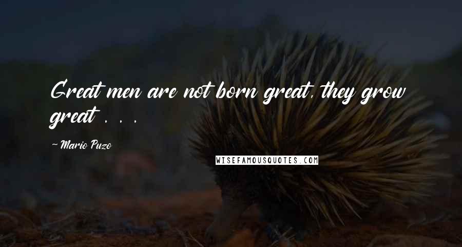Mario Puzo Quotes: Great men are not born great, they grow great . . .