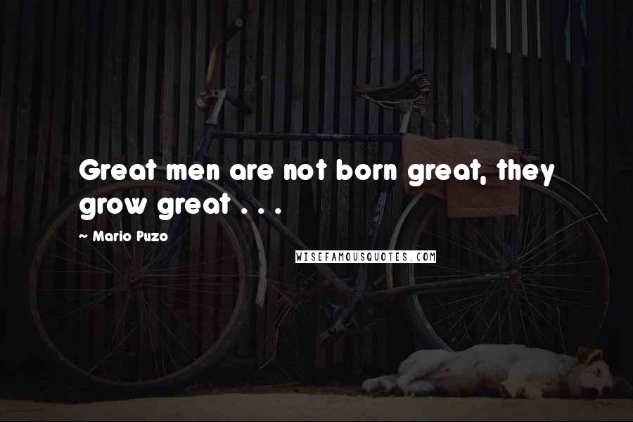 Mario Puzo Quotes: Great men are not born great, they grow great . . .