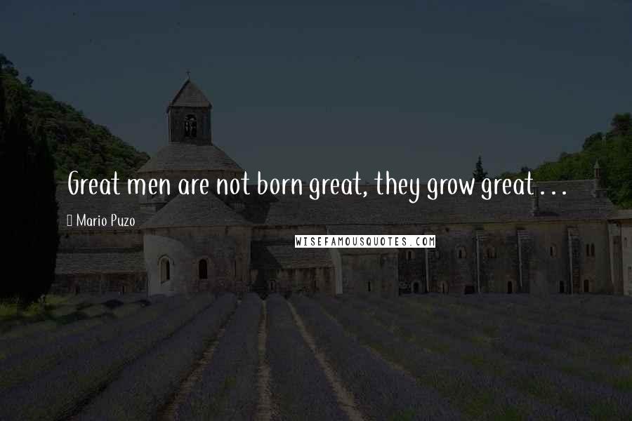 Mario Puzo Quotes: Great men are not born great, they grow great . . .