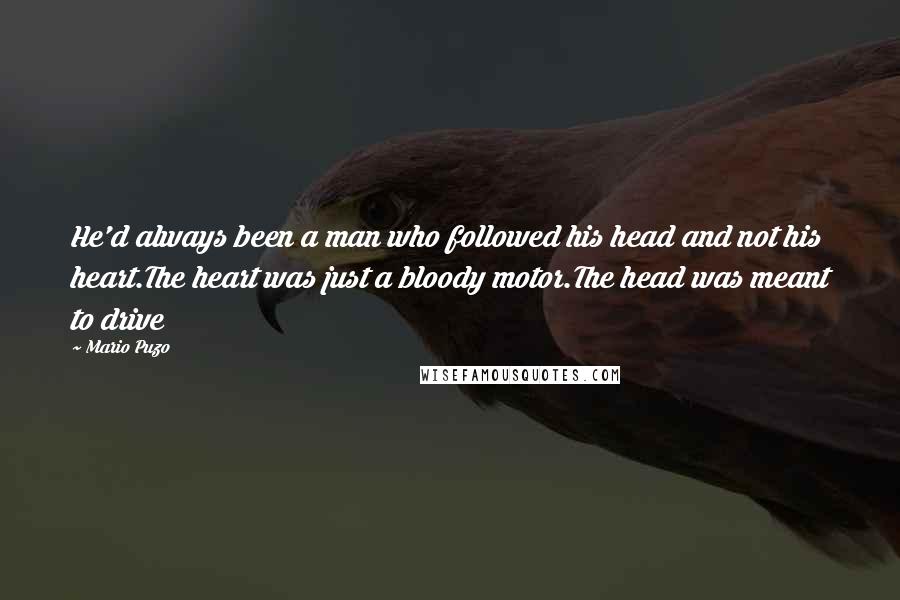 Mario Puzo Quotes: He'd always been a man who followed his head and not his heart.The heart was just a bloody motor.The head was meant to drive