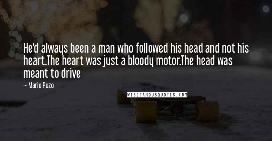 Mario Puzo Quotes: He'd always been a man who followed his head and not his heart.The heart was just a bloody motor.The head was meant to drive