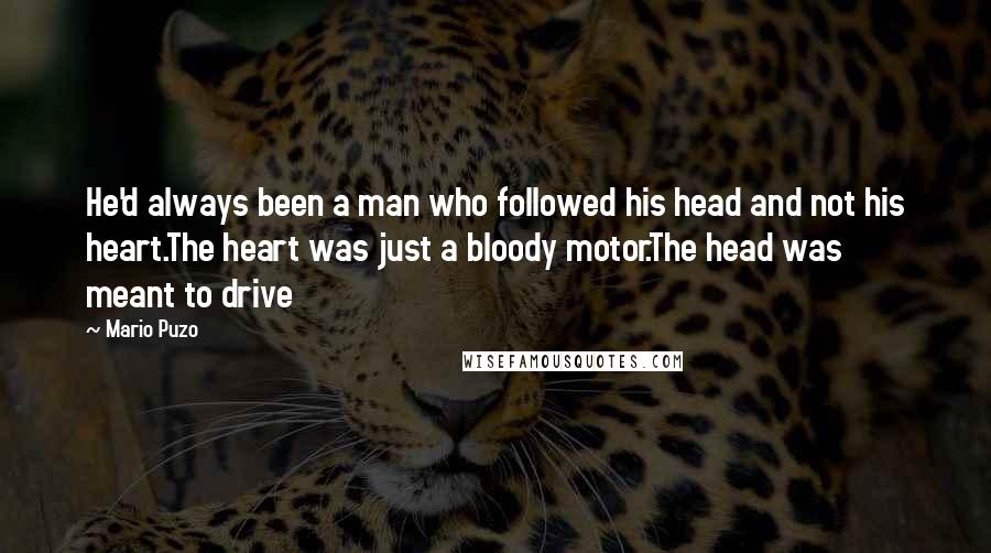 Mario Puzo Quotes: He'd always been a man who followed his head and not his heart.The heart was just a bloody motor.The head was meant to drive