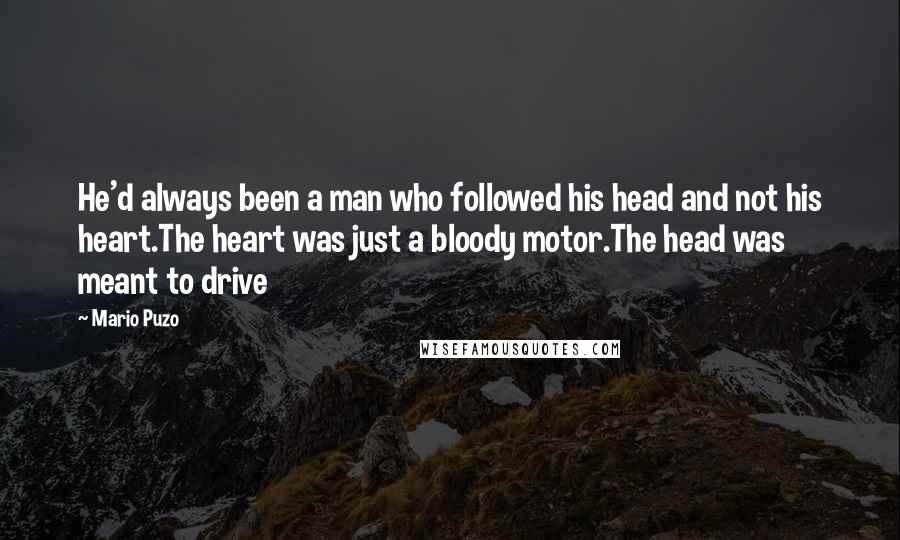 Mario Puzo Quotes: He'd always been a man who followed his head and not his heart.The heart was just a bloody motor.The head was meant to drive