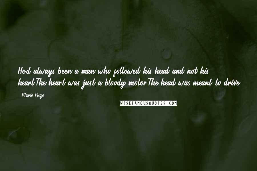 Mario Puzo Quotes: He'd always been a man who followed his head and not his heart.The heart was just a bloody motor.The head was meant to drive