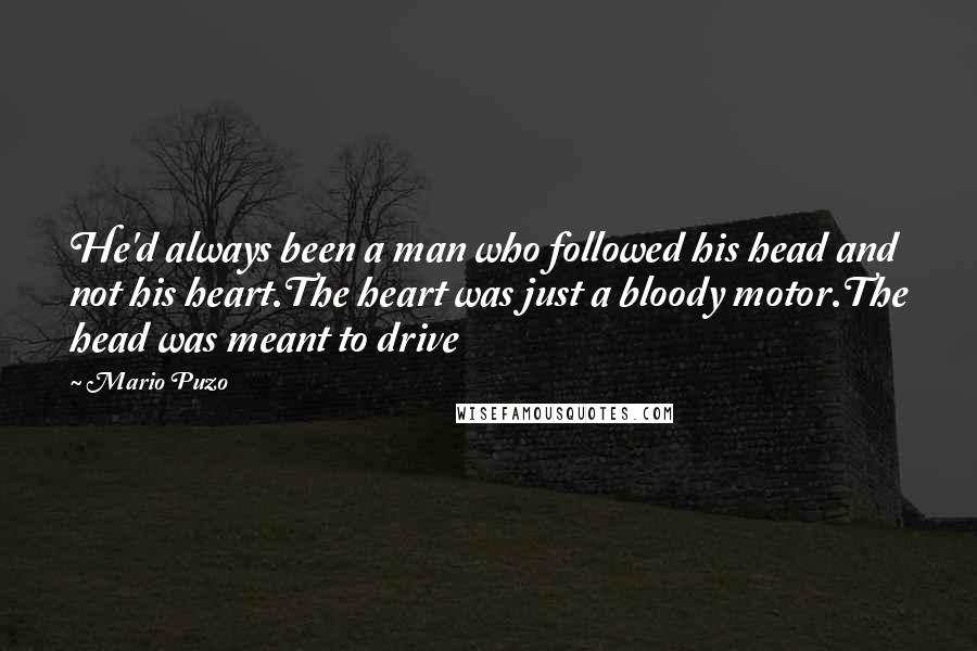 Mario Puzo Quotes: He'd always been a man who followed his head and not his heart.The heart was just a bloody motor.The head was meant to drive