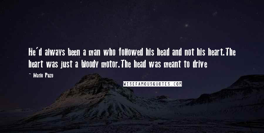 Mario Puzo Quotes: He'd always been a man who followed his head and not his heart.The heart was just a bloody motor.The head was meant to drive