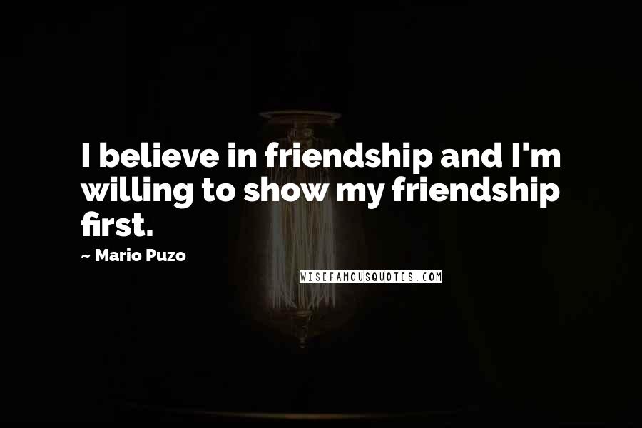 Mario Puzo Quotes: I believe in friendship and I'm willing to show my friendship first.