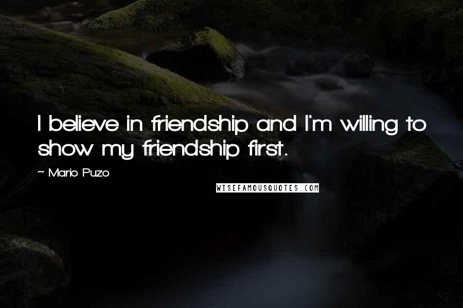 Mario Puzo Quotes: I believe in friendship and I'm willing to show my friendship first.