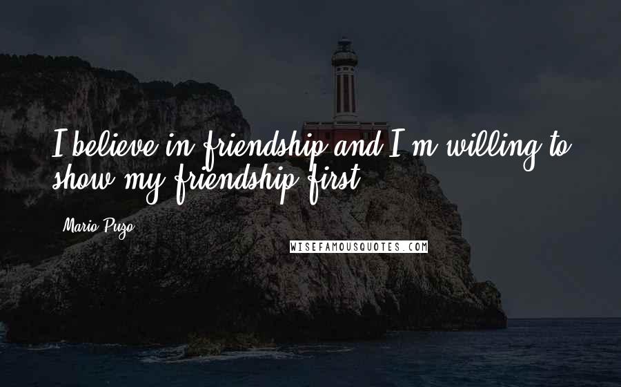 Mario Puzo Quotes: I believe in friendship and I'm willing to show my friendship first.