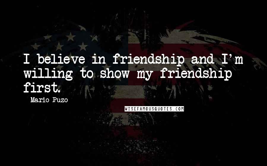 Mario Puzo Quotes: I believe in friendship and I'm willing to show my friendship first.