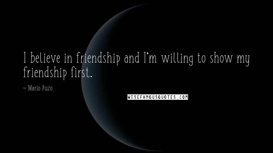 Mario Puzo Quotes: I believe in friendship and I'm willing to show my friendship first.
