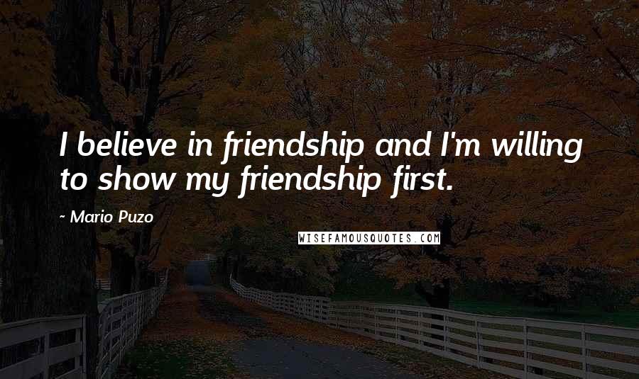 Mario Puzo Quotes: I believe in friendship and I'm willing to show my friendship first.