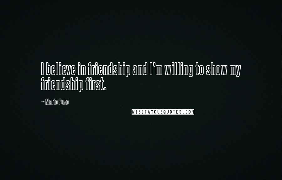 Mario Puzo Quotes: I believe in friendship and I'm willing to show my friendship first.