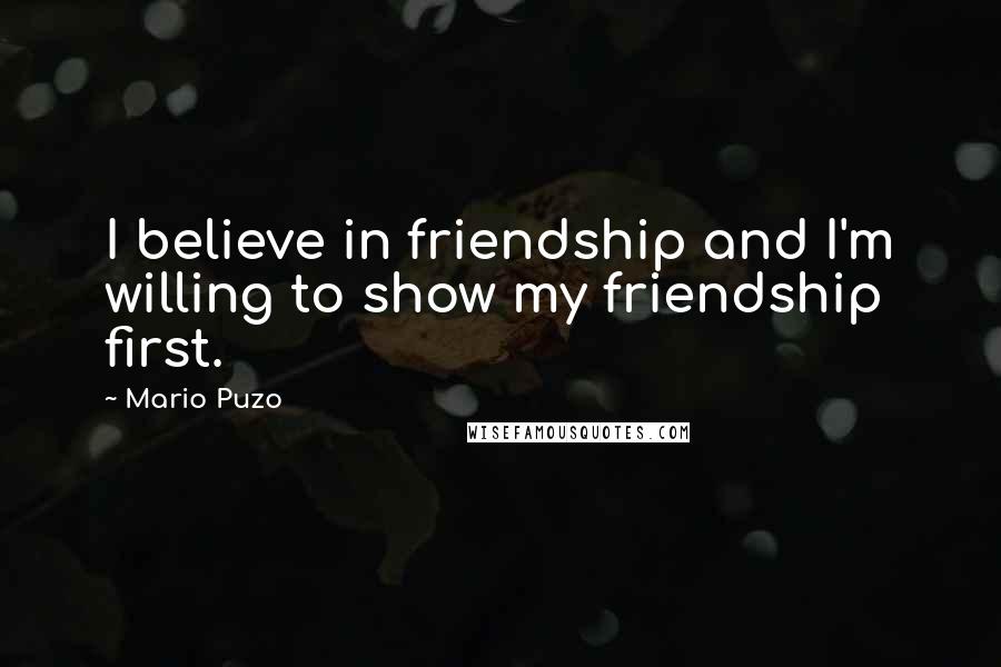 Mario Puzo Quotes: I believe in friendship and I'm willing to show my friendship first.