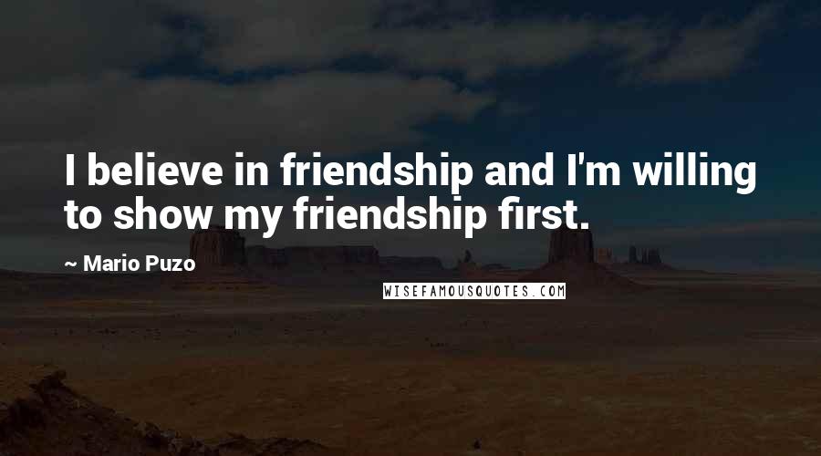 Mario Puzo Quotes: I believe in friendship and I'm willing to show my friendship first.