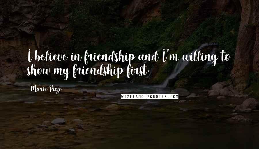 Mario Puzo Quotes: I believe in friendship and I'm willing to show my friendship first.