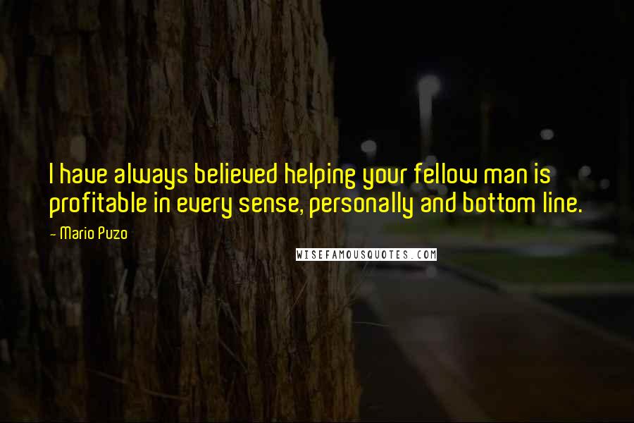 Mario Puzo Quotes: I have always believed helping your fellow man is profitable in every sense, personally and bottom line.