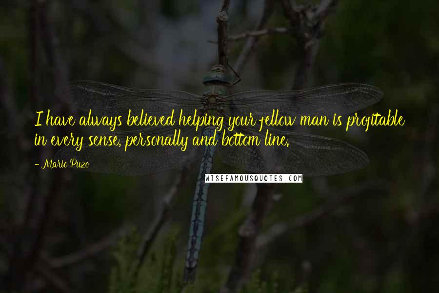 Mario Puzo Quotes: I have always believed helping your fellow man is profitable in every sense, personally and bottom line.