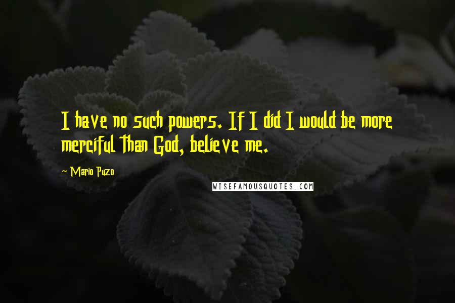 Mario Puzo Quotes: I have no such powers. If I did I would be more merciful than God, believe me.