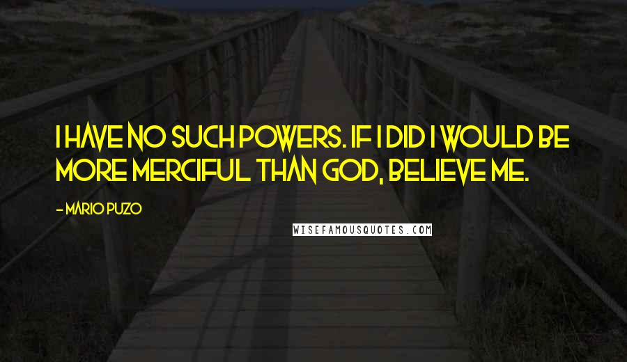 Mario Puzo Quotes: I have no such powers. If I did I would be more merciful than God, believe me.