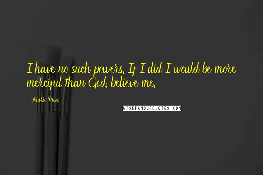 Mario Puzo Quotes: I have no such powers. If I did I would be more merciful than God, believe me.