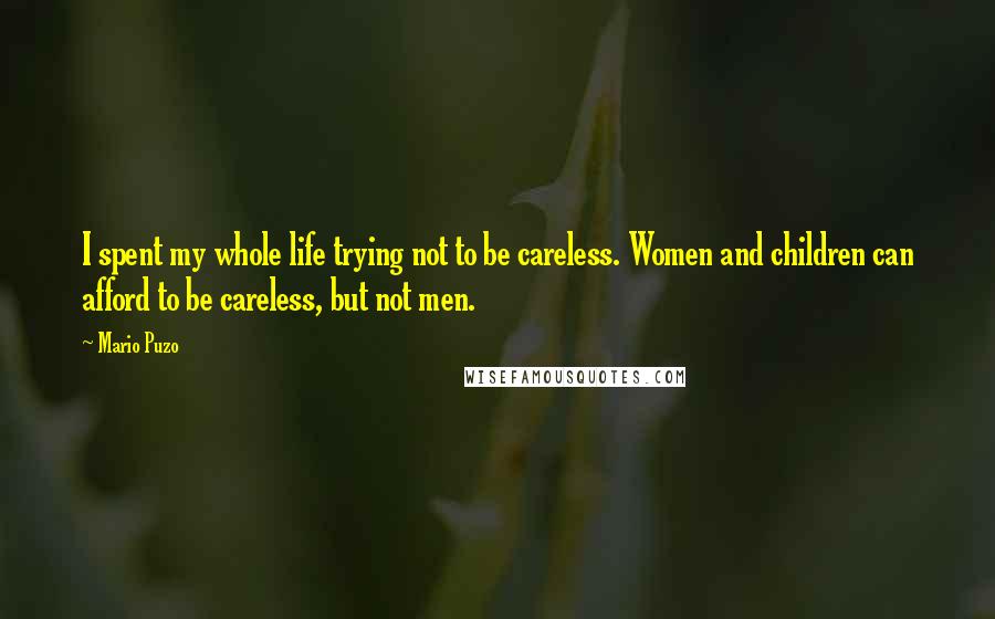 Mario Puzo Quotes: I spent my whole life trying not to be careless. Women and children can afford to be careless, but not men.