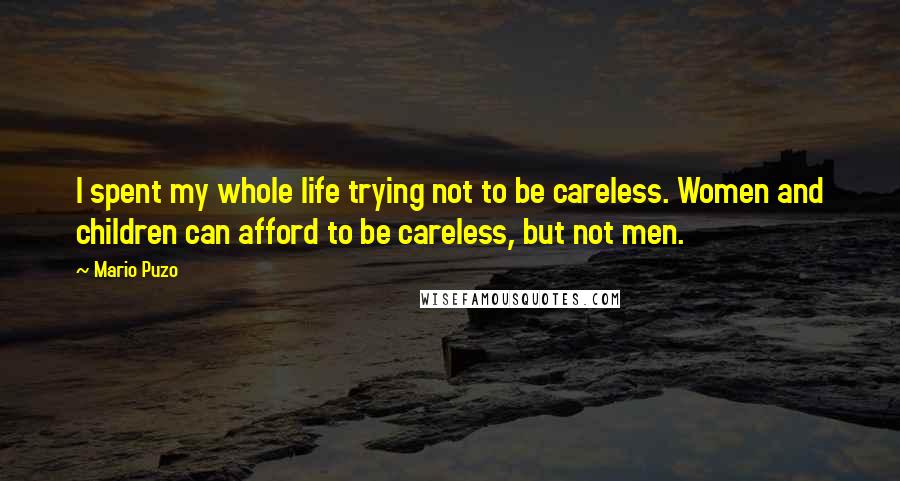 Mario Puzo Quotes: I spent my whole life trying not to be careless. Women and children can afford to be careless, but not men.